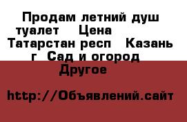 Продам летний душ туалет  › Цена ­ 15 000 - Татарстан респ., Казань г. Сад и огород » Другое   